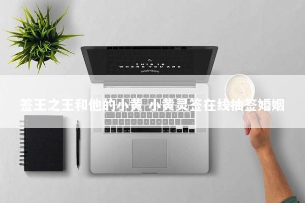 签王之王和他的小黄 小黄灵签在线抽签婚姻