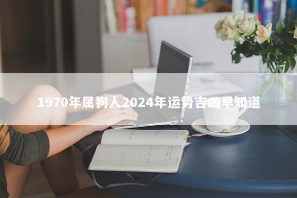 1970年属狗人2024年运势吉凶早知道