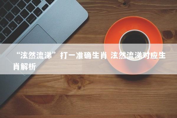 “泫然流涕”打一准确生肖 泫然流涕对应生肖解析